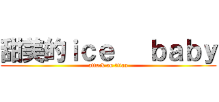 甜美的ｉｃｅ   ｂａｂｙ (attack on titan)