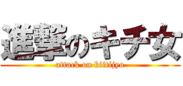 進撃のキチ女 (attack on kiitijyo)
