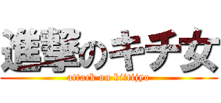 進撃のキチ女 (attack on kiitijyo)