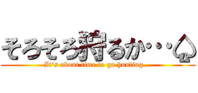 そろそろ狩るか…♤ (It's about time to go hunting...)