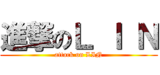 進撃のＬ Ｉ Ｎ (attack on LIN)