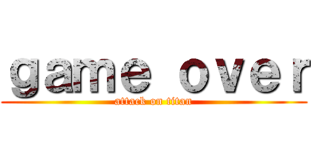 ｇａｍｅ ｏｖｅｒ (attack on titan)