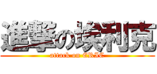 進撃の埃利克 (attack on ERIC)