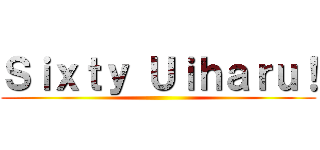 Ｓｉｘｔｙ Ｕｉｈａｒｕ！ ()