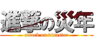 進撃の災年 (attack on disaster)