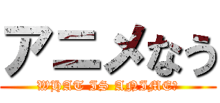 アニメなう (WHAT IS ANIME？)