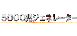５０００兆ジェネレーター (ttesirabetemi)