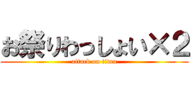 お祭りわっしょい×２ (attack on titan)
