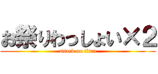 お祭りわっしょい×２ (attack on titan)