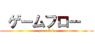  ゲームフロー   (game flow)