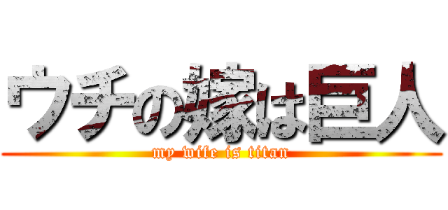 ウチの嫁は巨人 (my wife is titan)