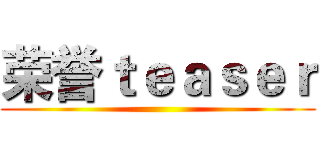 荣誉ｔｅａｓｅｒ ()