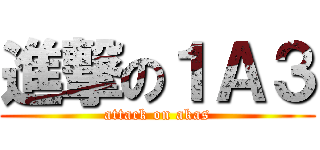 進撃の１Ａ３ (attack on akas)