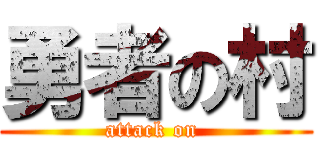 勇者の村 (attack on )