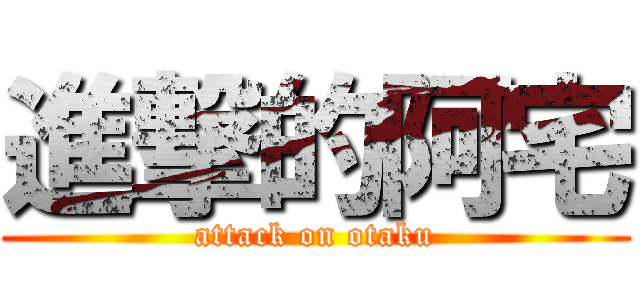進撃的阿宅 (attack on otaku)