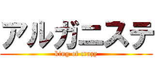 アルガニステ (king of crazy)
