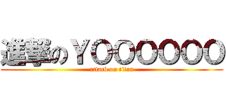 進撃のＹＯＯＯＯＯＯ (attack on titan)