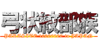 弓状紋部族 (PARASITE 10000000 in JAPAN)