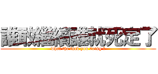 誰敢繼續誰就死定了 (what the fuck you doing ?)