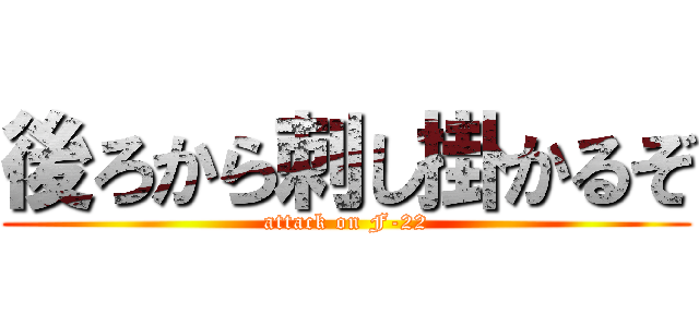 後ろから刺し掛かるぞ (attack on F-22)