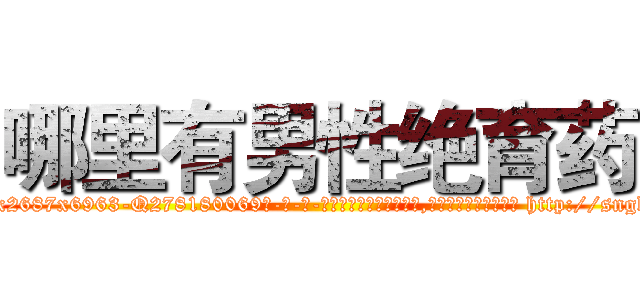哪里有男性绝育药 (哪里有男性绝育药【电-186x2687x6963-Q278180069元-吉-药-业】我们做的是长期生意,靠的是老客户长期支持 http://sngk.net/kj0v4K
)