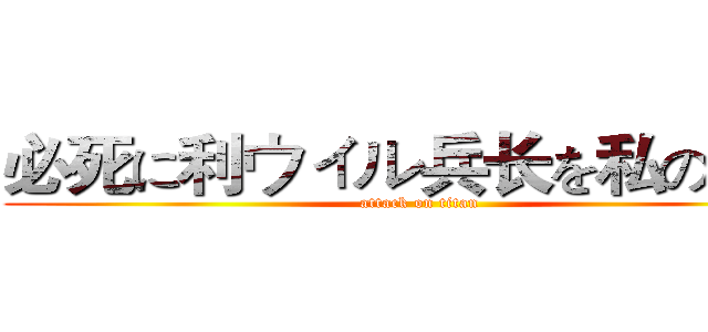 必死に利ウィル兵长を私の心臓 (attack on titan)