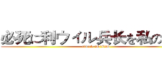 必死に利ウィル兵长を私の心臓 (attack on titan)