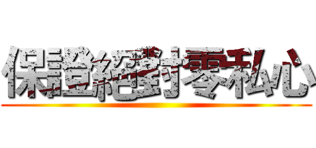 保證絕對零私心 ()