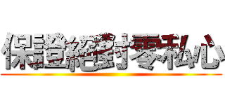 保證絕對零私心 ()