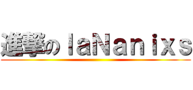 進撃のｌａＮａｎｉｘｓ ()