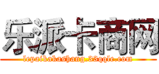 乐派卡商网 (lepaikakashang.33qqle.com)