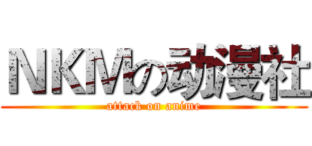 ＮＫＭの动漫社 (attack on anime)