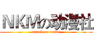 ＮＫＭの动漫社 (attack on anime)