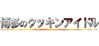 博多のクッキンアイドル (Cookin' Idol in Hakata)