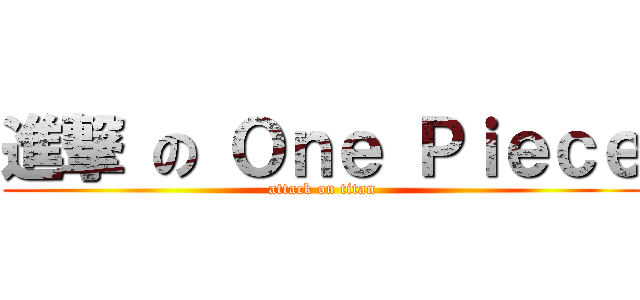 進撃 の Ｏｎｅ Ｐｉｅｃｅ (attack on titan)