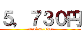 ５，７３０円 (attack on titan)