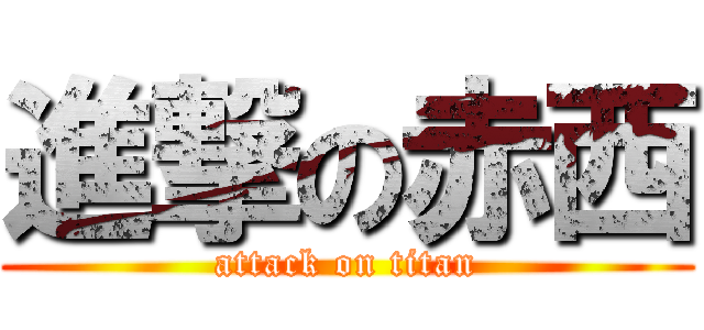 進撃の赤西 (attack on titan)