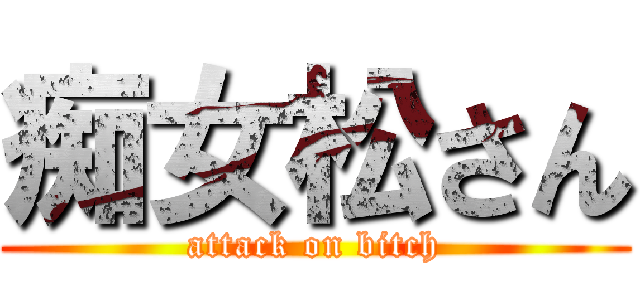 痴女松さん (attack on bitch)