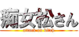 痴女松さん (attack on bitch)