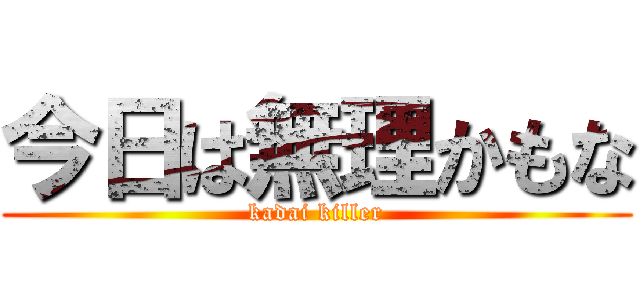 今日は無理かもな (kadai killer)