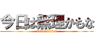 今日は無理かもな (kadai killer)