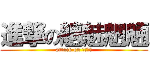 進撃の魑魅魍魎 (attack on 魑魅魍魎)