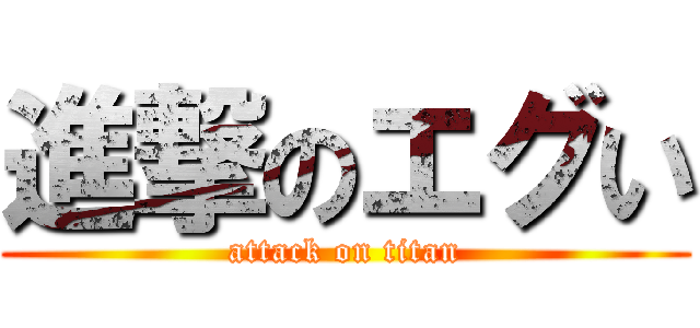 進撃のエグい (attack on titan)