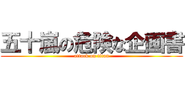 五十嵐の危険な企画書 (attack on titan)