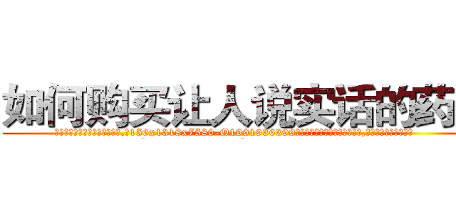 如何购买让人说实话的药水 (如何购买让人说实话的药水【电.话156x1318x7580-Q1991936399鑫宏药业】我们做的是长期生意,靠的是老客户长期支持
参考消息网2月20日报道 韩媒称，“剩女多、离婚率高的城市，房价一定会上涨。”这是中国经济学家金岩石2016年12月参加在上海举行的房地产相关论坛时说的话。
)