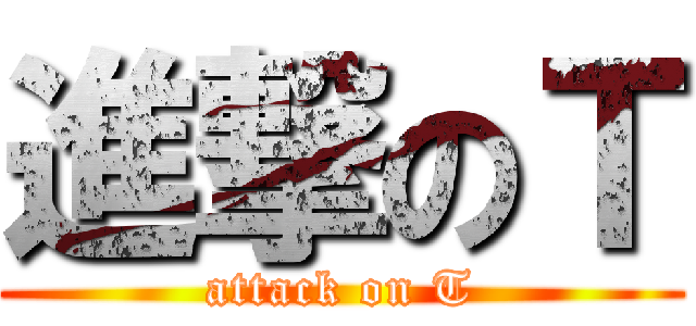 進撃のＴ (attack on T)