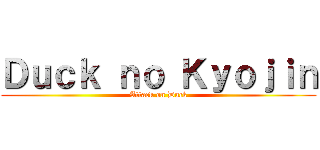 Ｄｕｃｋ ｎｏ Ｋｙｏｊｉｎ (Attack on Duck)