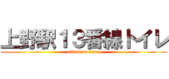 上野駅１３番線トイレ (attack on titan)