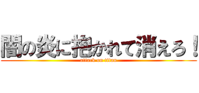 闇の炎に抱かれて消えろ！ (attack on titan)