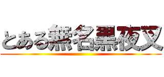 とある無名黒夜叉 ()